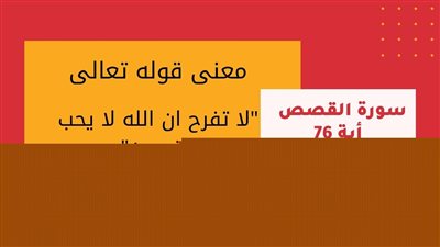 ما معنى قوله تعالى ( لَا تَفْرَحْ ۖ إِنَّ اللَّهَ لَا يُحِبُّ الْفَرِحِينَ