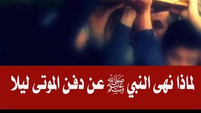لماذا نهى النبي ﷺ عن دفــ-ن المــ-وتى فى الليل