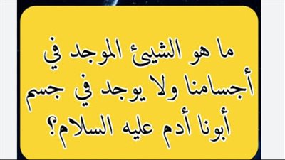 ما هو الشي الموجود في” أجسادنا ولايوجد في جسد سيدنا ادم