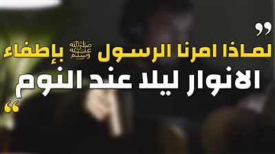لمـاذا امرنا النبى ﷺ بإطفاء الانوار ليلا عند النوم ؟ وماذا يحدث لمن لا يفعل ذلك