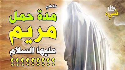 كم بلغت مدة حمل السيدة مريم بسيدنا عيسى عليه السلام