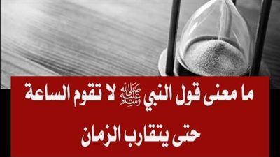 ما معنى قول النبي ﷺ لا تقوم الساعة حتى يتقارب الزمان ؟ 