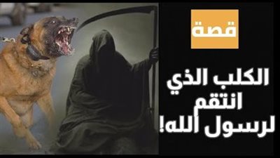 قصة الكلب الذي ثأر للرسول صلي الله عليه وسلم من النصراني