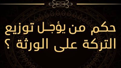 توفـ،ـي ابي منذ سنوات ولا تريد أمي تقسيم الميراث فما حكم من يؤجل توزيع التركة علي الورثة بقلم  Jamal_Mohamed